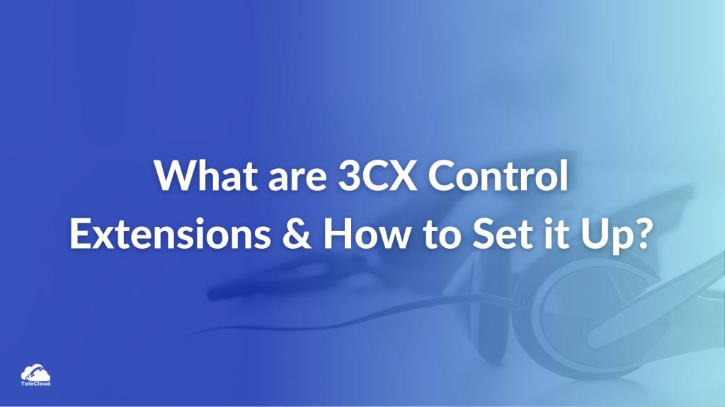 What are 3CX Control Extensions & How to Set it Up? – User Guide